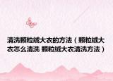 清洗顆粒絨大衣的方法（顆粒絨大衣怎么清洗 顆粒絨大衣清洗方法）