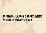 夢(mèng)見(jiàn)醫(yī)院什么預(yù)兆（夢(mèng)見(jiàn)去醫(yī)院怎么回事 這是壞的兆頭嗎）