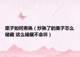 栗子如何煮熟（炒熟了的粟子怎么儲藏 這么儲藏不會壞）