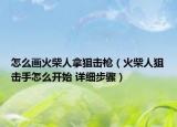 怎么畫火柴人拿狙擊槍（火柴人狙擊手怎么開始 詳細步驟）