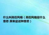 什么叫高街風(fēng)格（高街風(fēng)格是什么意思 原來是這種意思）