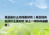 黃豆和什么肉燉著好吃（黃豆燉肉加點什么更好吃 加上一味料味道翻倍）