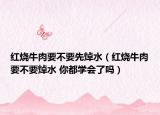 紅燒牛肉要不要先焯水（紅燒牛肉要不要焯水 你都學(xué)會(huì)了嗎）