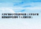 大學曠課多少節(jié)作退學處理（大學生曠課直接被退學合理嗎 個人見解分享）