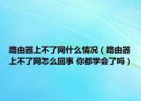 路由器上不了網(wǎng)什么情況（路由器上不了網(wǎng)怎么回事 你都學(xué)會了嗎）
