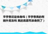 李宇春還是單身嗎（李宇春真的有圈外男友嗎 真的羨慕死單身狗了）