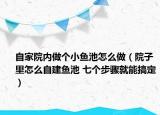自家院內(nèi)做個小魚池怎么做（院子里怎么自建魚池 七個步驟就能搞定）