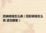 剪映轉場怎么弄（剪影轉場怎么找 請見解答）