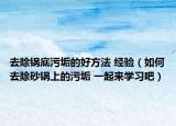 去除鍋底污垢的好方法 經(jīng)驗（如何去除砂鍋上的污垢 一起來學(xué)習(xí)吧）
