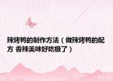 辣烤鴨的制作方法（做辣烤鴨的配方 香辣美味好吃極了）
