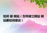 如何 建 網(wǎng)站（怎樣建立網(wǎng)站 網(wǎng)站要如何建設(shè)）