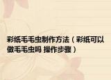 彩紙毛毛蟲制作方法（彩紙可以做毛毛蟲嗎 操作步驟）