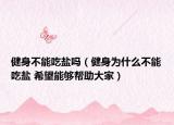 健身不能吃鹽嗎（健身為什么不能吃鹽 希望能夠幫助大家）