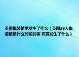 英國集裝箱里發(fā)生了什么（英國39人集裝箱是什么時候的事 究竟發(fā)生了什么）