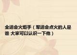 全運(yùn)會(huì)火炬手（軍運(yùn)會(huì)點(diǎn)火的人是誰(shuí) 大家可以認(rèn)識(shí)一下他）