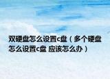 雙硬盤怎么設(shè)置c盤（多個硬盤怎么設(shè)置c盤 應(yīng)該怎么辦）
