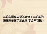 三輪車剎車失靈怎么修（三輪車的液壓剎車壞了怎么修 學會不花錢）