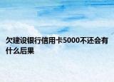 欠建設(shè)銀行信用卡5000不還會(huì)有什么后果