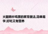 火腿腸炒雞蛋的家常做法,簡單易學(xué),好吃又有營養(yǎng)