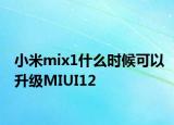 小米mix1什么時(shí)候可以升級(jí)MIUI12