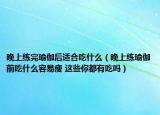 晚上練完瑜伽后適合吃什么（晚上練瑜伽前吃什么容易瘦 這些你都有吃嗎）