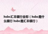 hsbc匯豐銀行全稱（hsbc是什么銀行 hsbc是匯豐銀行）