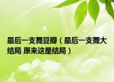 最后一支舞豆瓣（最后一支舞大結(jié)局 原來這是結(jié)局）