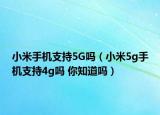 小米手機(jī)支持5G嗎（小米5g手機(jī)支持4g嗎 你知道嗎）