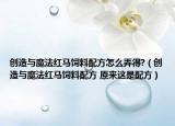 創(chuàng)造與魔法紅馬飼料配方怎么弄得?（創(chuàng)造與魔法紅馬飼料配方 原來這是配方）