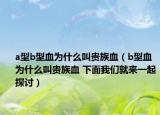 a型b型血為什么叫貴族血（b型血為什么叫貴族血 下面我們就來一起探討）