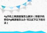 4g手機(jī)上網(wǎng)速度慢怎么解決（榮耀手機(jī)移動4g網(wǎng)速慢怎么辦 可以試下以下的方法）