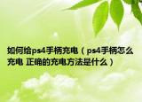 如何給ps4手柄充電（ps4手柄怎么充電 正確的充電方法是什么）
