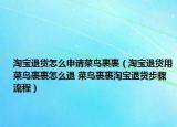 淘寶退貨怎么申請(qǐng)菜鳥(niǎo)裹裹（淘寶退貨用菜鳥(niǎo)裹裹怎么退 菜鳥(niǎo)裹裹淘寶退貨步驟流程）