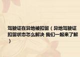 駕駛證在異地被扣留（異地駕駛證扣留狀態(tài)怎么解決 我們一起來了解）