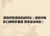 演技好和演技差的對比（演技對電影口碑有多重要 原來是這樣的）
