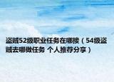 盜賊52級職業(yè)任務(wù)在哪接（54級盜賊去哪做任務(wù) 個人推薦分享）