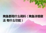 腌魚都用什么調(diào)料（腌魚詳細做法 有什么功能）