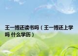 王一博還讀書(shū)嗎（王一博還上學(xué)嗎 什么學(xué)歷）