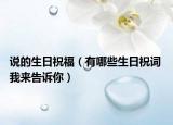 說(shuō)的生日祝福（有哪些生日祝詞 我來(lái)告訴你）