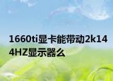 1660ti顯卡能帶動2k144HZ顯示器么