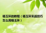 楊玉環(huán)的教程（楊玉環(huán)實(shí)戰(zhàn)技巧 怎么用楊玉環(huán)）