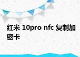 紅米 10pro nfc 復制加密卡