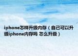 iphone怎樣升級內存（自己可以升級iphone內存嗎 怎么升級）