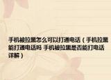 手機(jī)被拉黑怎么可以打通電話(huà)（手機(jī)拉黑能打通電話(huà)嗎 手機(jī)被拉黑是否能打電話(huà)詳解）