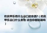 吃優(yōu)甲樂有什么忌口的東西?（吃優(yōu)甲樂忌口什么食物 這些你都知道嗎）