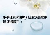 歌手任素汐照片（任素汐是歌手嗎 不是歌手）