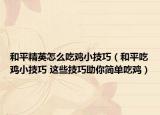 和平精英怎么吃雞小技巧（和平吃雞小技巧 這些技巧助你簡(jiǎn)單吃雞）
