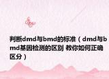 判斷dmd與bmd的標(biāo)準(zhǔn)（dmd與bmd基因檢測(cè)的區(qū)別 教你如何正確區(qū)分）