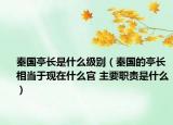 秦國亭長是什么級別（秦國的亭長相當于現(xiàn)在什么官 主要職責是什么）