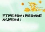 手工折紙拆青蛙（拆紙青蛙教程 怎么折紙青蛙）